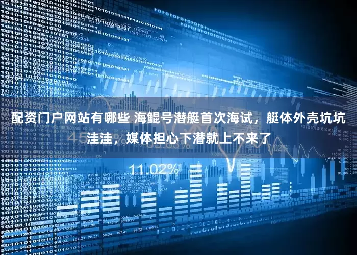 配资门户网站有哪些 海鲲号潜艇首次海试，艇体外壳坑坑洼洼，媒体担心下潜就上不来了
