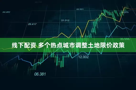 线下配资 多个热点城市调整土地限价政策
