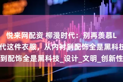 悦来网配资 柳漫时代：别再羡慕LV古驰！中国古代这件衣服，从内衬到配饰全是黑科技_设计_文明_创新性
