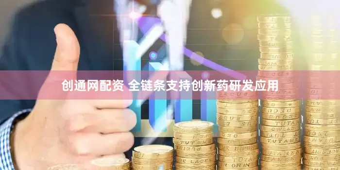 创通网配资 全链条支持创新药研发应用