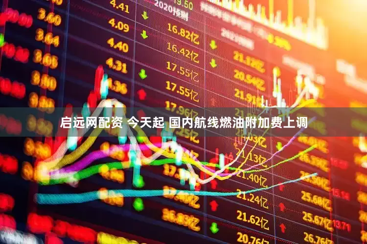 启远网配资 今天起 国内航线燃油附加费上调