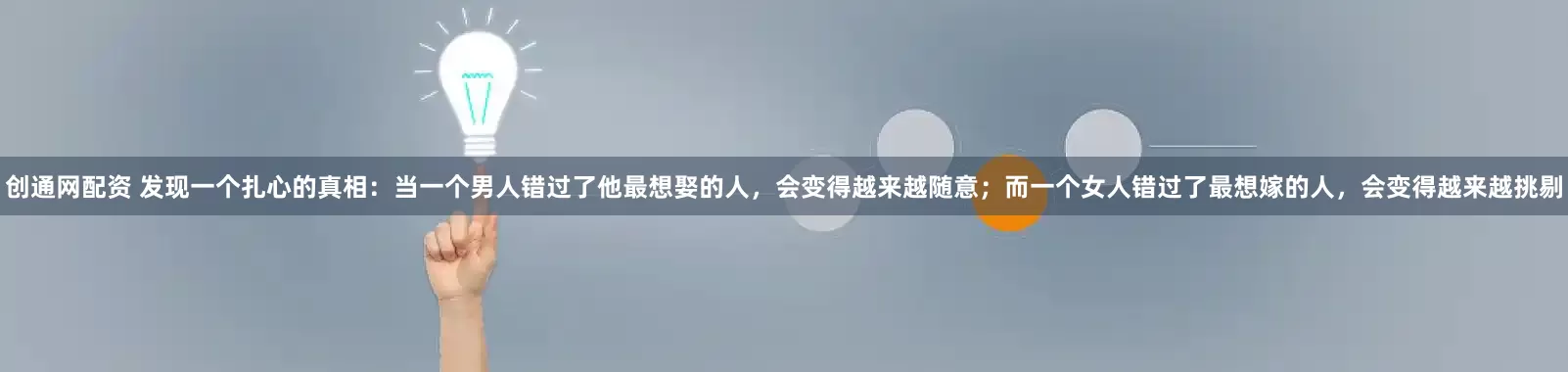 创通网配资 发现一个扎心的真相：当一个男人错过了他最想娶的人，会变得越来越随意；而一个女人错过了最想嫁的人，会变得越来越挑剔