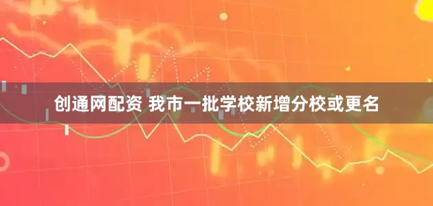 创通网配资 我市一批学校新增分校或更名