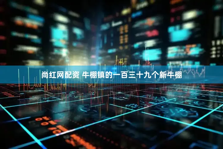 尚红网配资 牛棚镇的一百三十九个新牛棚