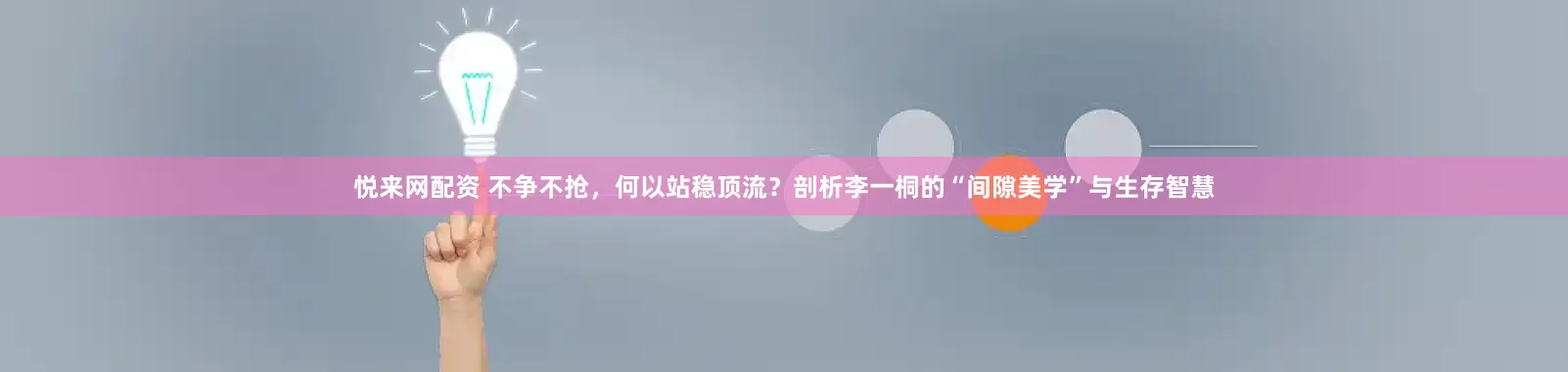 悦来网配资 不争不抢,何以站稳顶流?剖析李一桐的“间隙美学”与生存智慧
