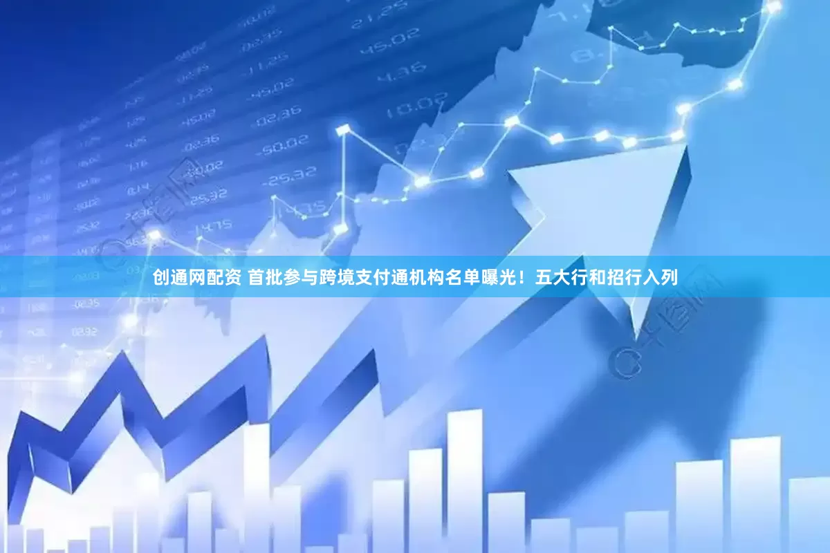 创通网配资 首批参与跨境支付通机构名单曝光!五大行和招行入列